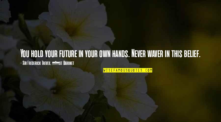 Miau Miau Quotes By Sir Frederick Treves, 1st Baronet: You hold your future in your own hands.