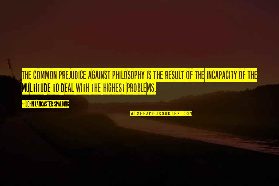 Mib Quotes By John Lancaster Spalding: The common prejudice against philosophy is the result