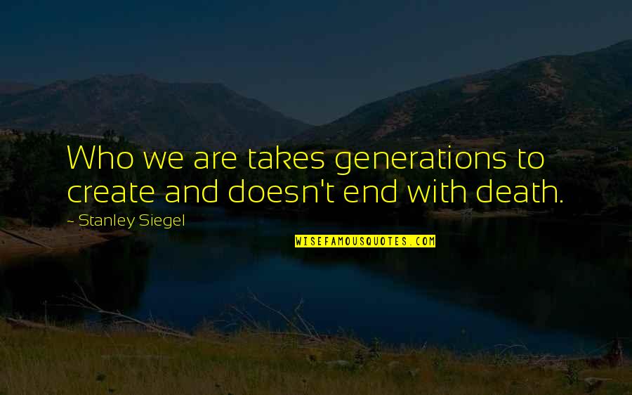Micaela Greg Quotes By Stanley Siegel: Who we are takes generations to create and Micaela Greg Quotes By Stanley Siegel: Who we are takes generations to create and