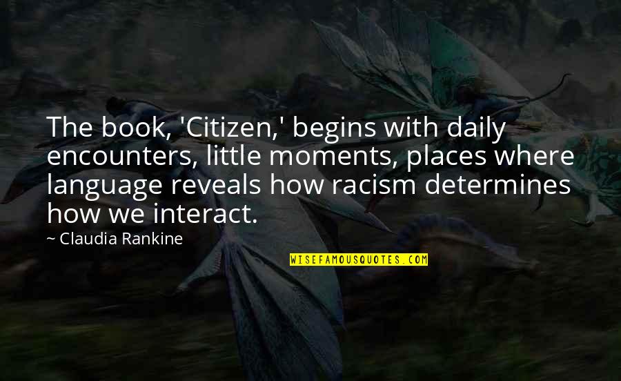 Micaelle Wei Quotes By Claudia Rankine: The book, 'Citizen,' begins with daily encounters, little