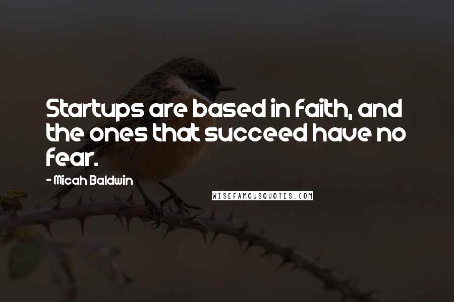 Micah Baldwin quotes: Startups are based in faith, and the ones that succeed have no fear.