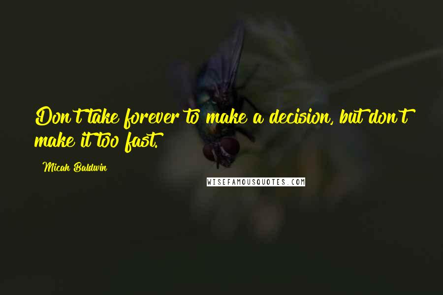 Micah Baldwin quotes: Don't take forever to make a decision, but don't make it too fast.