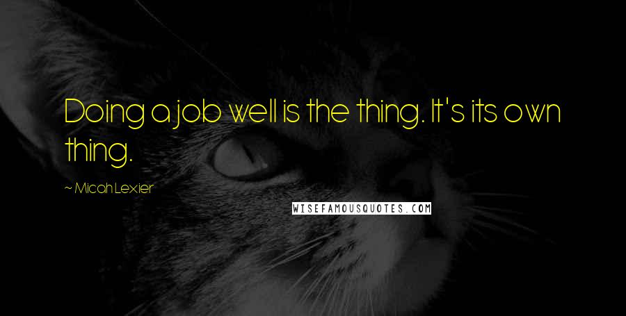 Micah Lexier quotes: Doing a job well is the thing. It's its own thing.