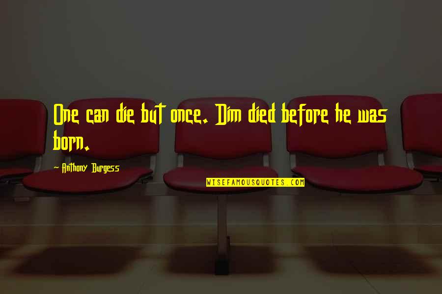 Micah Tyler Quotes By Anthony Burgess: One can die but once. Dim died before