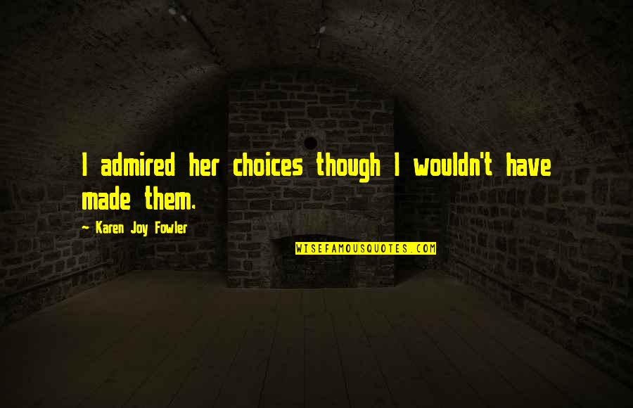 Micale Lynn Quotes By Karen Joy Fowler: I admired her choices though I wouldn't have