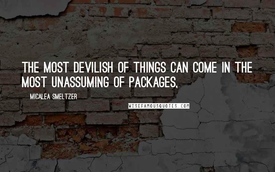 Micalea Smeltzer quotes: The most devilish of things can come in the most unassuming of packages,