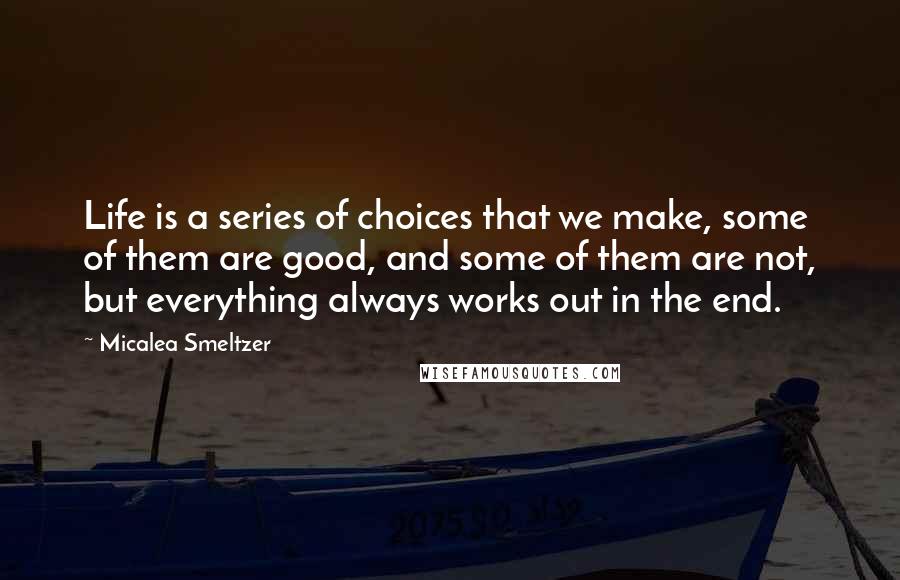 Micalea Smeltzer quotes: Life is a series of choices that we make, some of them are good, and some of them are not, but everything always works out in the end.