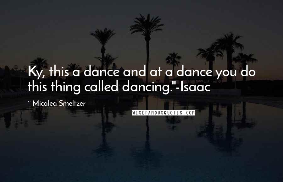 Micalea Smeltzer quotes: Ky, this a dance and at a dance you do this thing called dancing."-Isaac