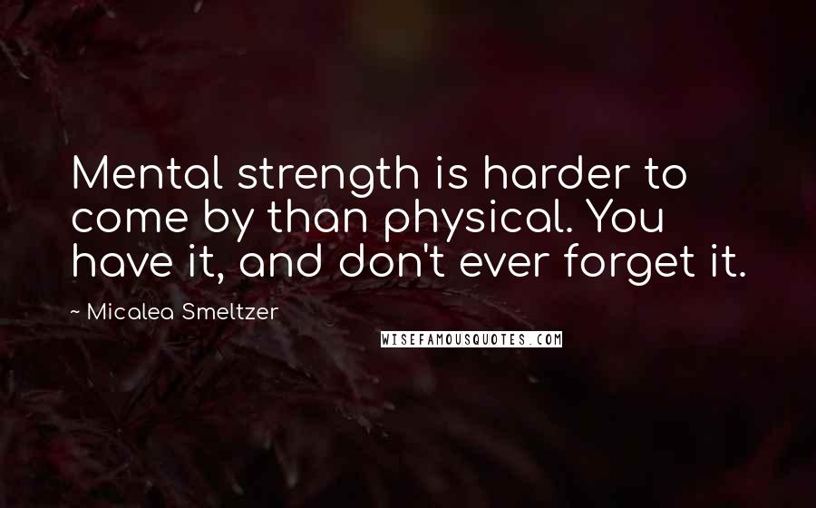 Micalea Smeltzer quotes: Mental strength is harder to come by than physical. You have it, and don't ever forget it.