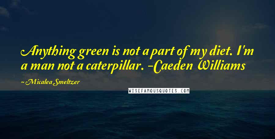 Micalea Smeltzer quotes: Anything green is not a part of my diet. I'm a man not a caterpillar. -Caeden Williams