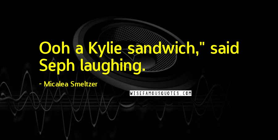 Micalea Smeltzer quotes: Ooh a Kylie sandwich," said Seph laughing.