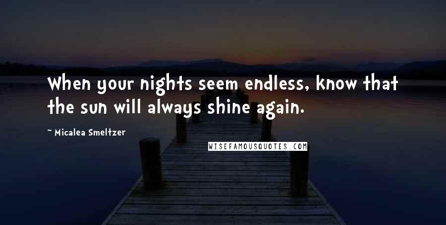 Micalea Smeltzer quotes: When your nights seem endless, know that the sun will always shine again.