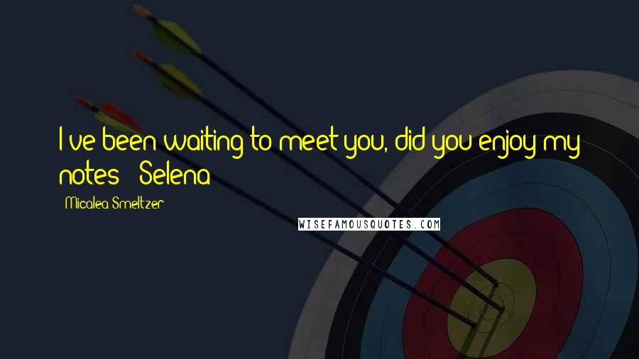 Micalea Smeltzer quotes: I've been waiting to meet you, did you enjoy my notes?"-Selena