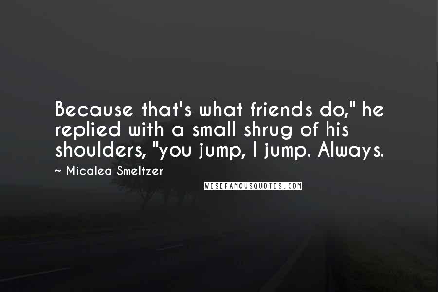 Micalea Smeltzer quotes: Because that's what friends do," he replied with a small shrug of his shoulders, "you jump, I jump. Always.