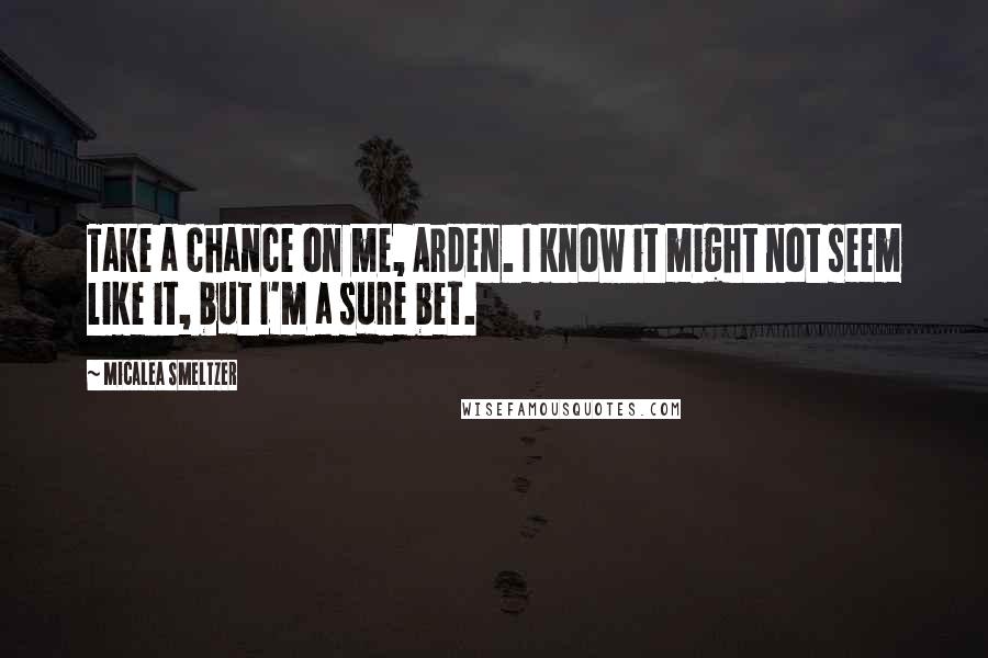 Micalea Smeltzer quotes: Take a chance on me, Arden. I know it might not seem like it, but I'm a sure bet.