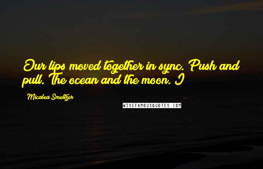 Micalea Smeltzer quotes: Our lips moved together in sync. Push and pull. The ocean and the moon. I