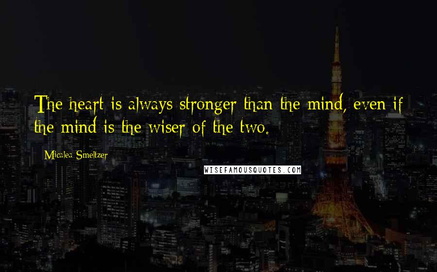 Micalea Smeltzer quotes: The heart is always stronger than the mind, even if the mind is the wiser of the two.