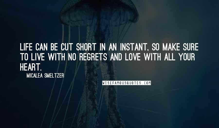 Micalea Smeltzer quotes: Life can be cut short in an instant, so make sure to live with no regrets and love with all your heart.