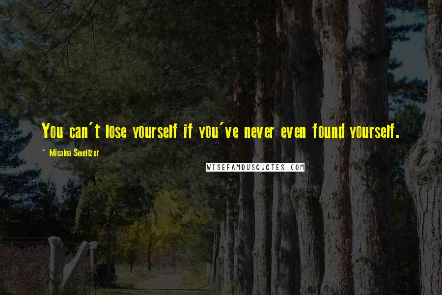 Micalea Smeltzer quotes: You can't lose yourself if you've never even found yourself.