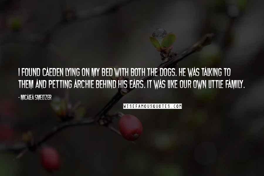 Micalea Smeltzer quotes: I found Caeden lying on my bed with both the dogs. He was talking to them and petting Archie behind his ears. It was like our own little family.