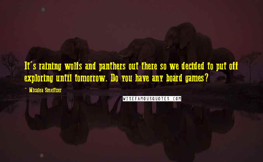 Micalea Smeltzer quotes: It's raining wolfs and panthers out there so we decided to put off exploring until tomorrow. Do you have any board games?