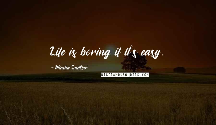 Micalea Smeltzer quotes: Life is boring if it's easy.