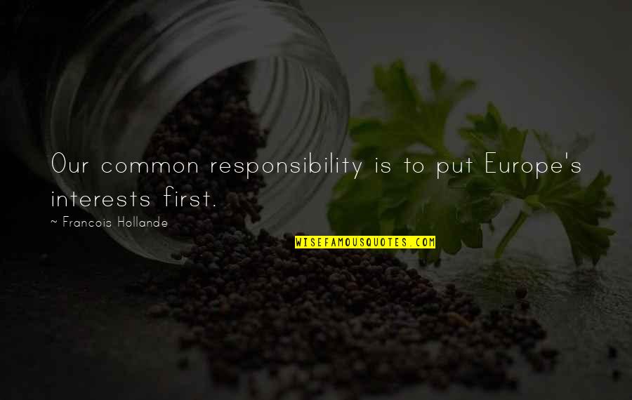 Micalizzi Western Quotes By Francois Hollande: Our common responsibility is to put Europe's interests Micalizzi Western Quotes By Francois Hollande: Our common responsibility is to put Europe's interests