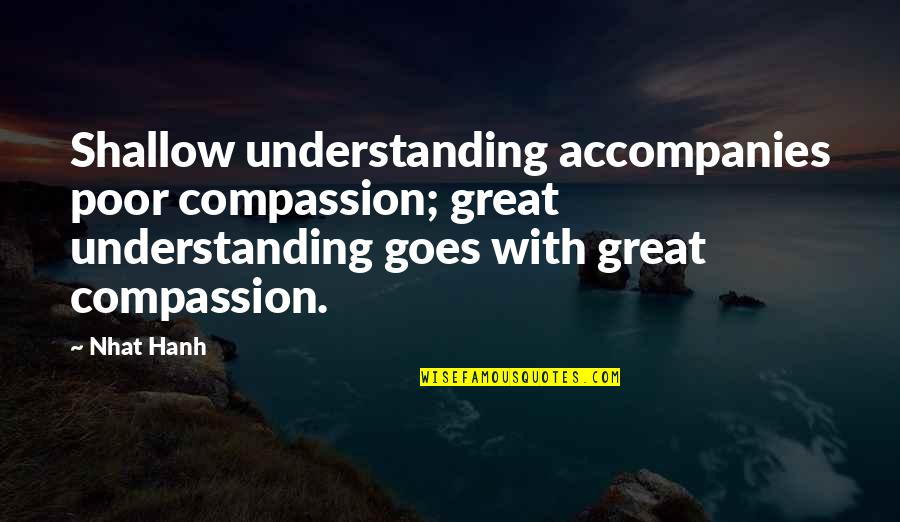 Micari Store Quotes By Nhat Hanh: Shallow understanding accompanies poor compassion; great understanding goes Micari Store Quotes By Nhat Hanh: Shallow understanding accompanies poor compassion; great understanding goes