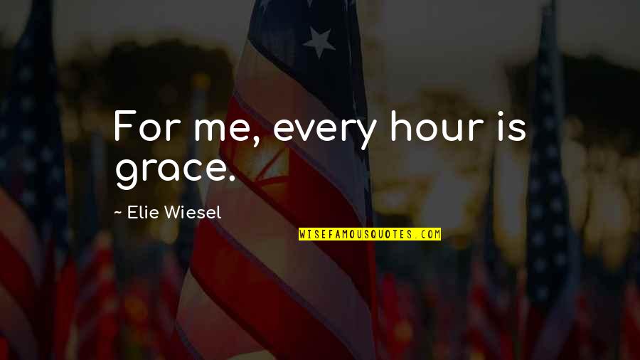 Micaria Quotes By Elie Wiesel: For me, every hour is grace.