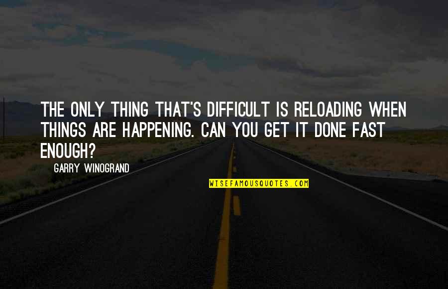 Micat Quotes By Garry Winogrand: The only thing that's difficult is reloading when