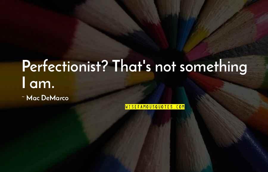 Micat Quotes By Mac DeMarco: Perfectionist? That's not something I am.