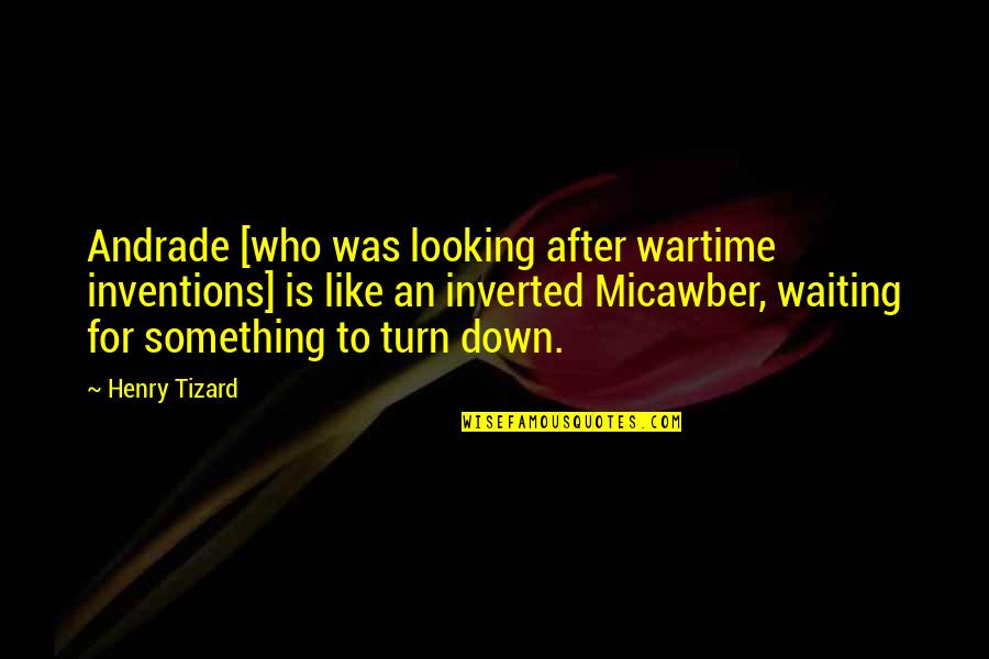 Micawber Quotes By Henry Tizard: Andrade [who was looking after wartime inventions] is