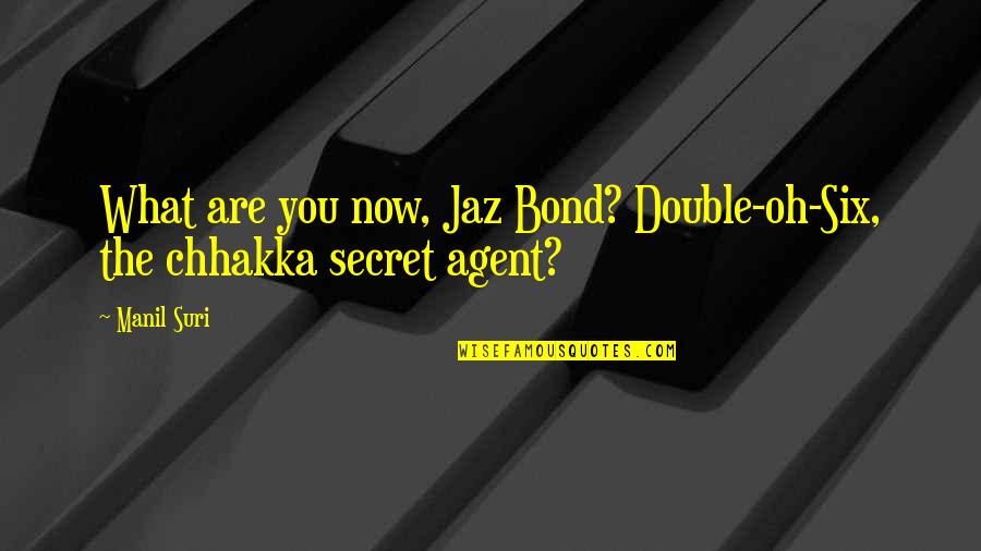 Micca Covo S Quotes By Manil Suri: What are you now, Jaz Bond? Double-oh-Six, the