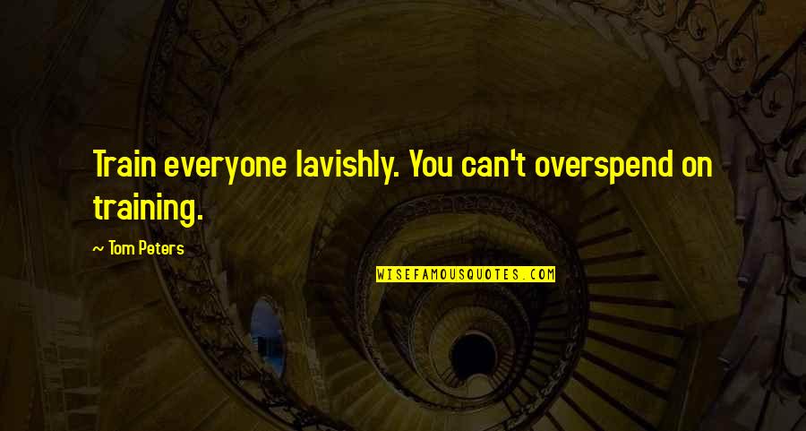 Micciano Quotes By Tom Peters: Train everyone lavishly. You can't overspend on training.