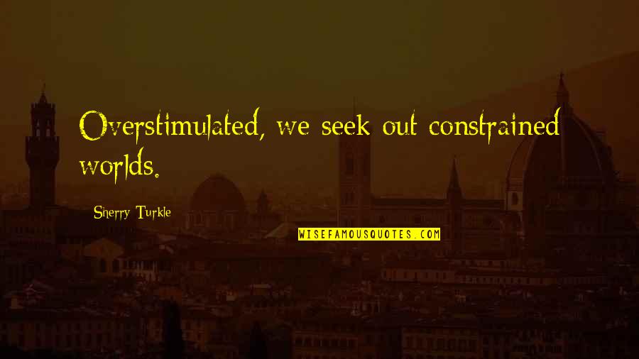 Miccio Stimulability Quotes By Sherry Turkle: Overstimulated, we seek out constrained worlds. Miccio Stimulability Quotes By Sherry Turkle: Overstimulated, we seek out constrained worlds.