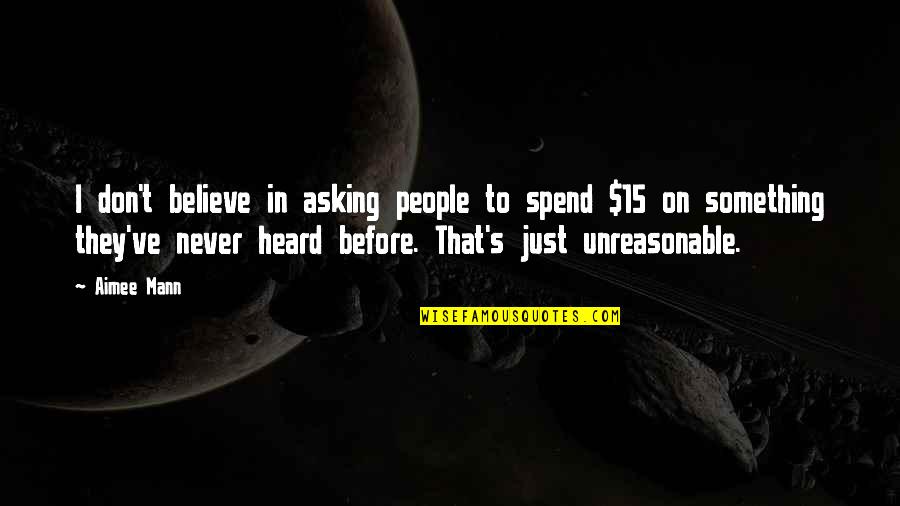 Mice And Men Loneliness Quotes By Aimee Mann: I don't believe in asking people to spend Mice And Men Loneliness Quotes By Aimee Mann: I don't believe in asking people to spend