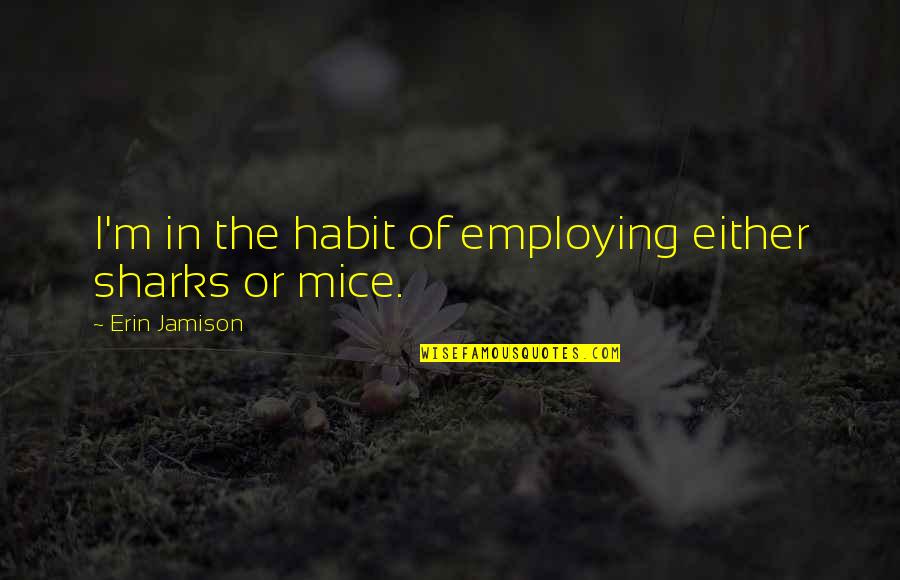 Mice Quotes By Erin Jamison: I'm in the habit of employing either sharks Mice Quotes By Erin Jamison: I'm in the habit of employing either sharks