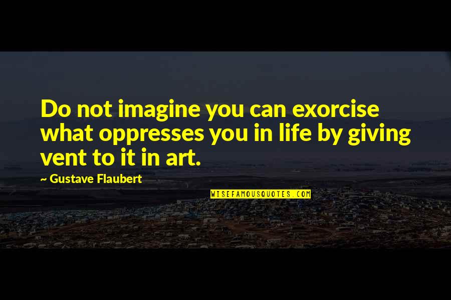 Miceal Murphy Quotes By Gustave Flaubert: Do not imagine you can exorcise what oppresses