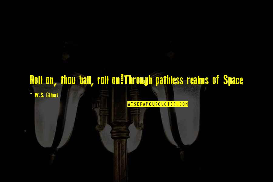 Micelli Motors Quotes By W.S. Gilbert: Roll on, thou ball, roll on!Through pathless realms Micelli Motors Quotes By W.S. Gilbert: Roll on, thou ball, roll on!Through pathless realms