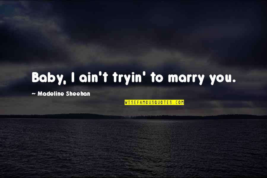 Micelli Quotes By Madeline Sheehan: Baby, I ain't tryin' to marry you. Micelli Quotes By Madeline Sheehan: Baby, I ain't tryin' to marry you.