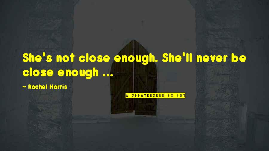 Micemen Quotes By Rachel Harris: She's not close enough. She'll never be close