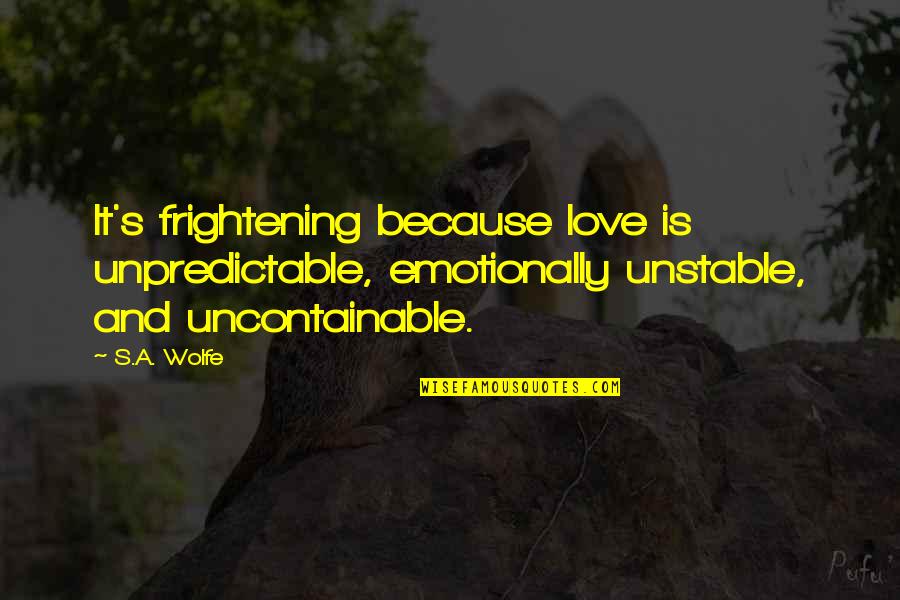 Micered Quotes By S.A. Wolfe: It's frightening because love is unpredictable, emotionally unstable,