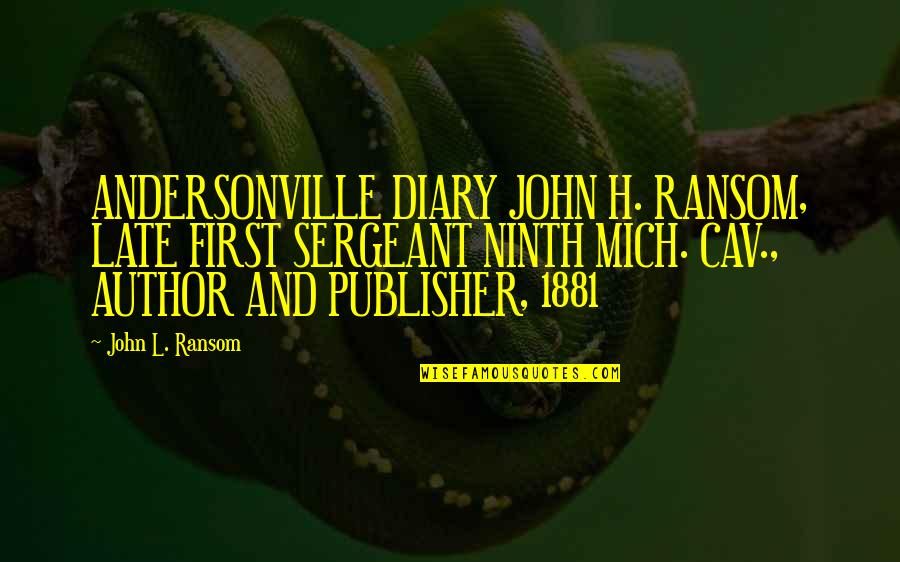 Mich Quotes By John L. Ransom: ANDERSONVILLE DIARY JOHN H. RANSOM, LATE FIRST SERGEANT