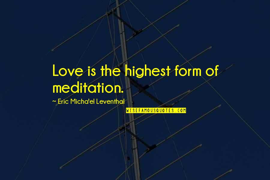 Micha Quotes By Eric Micha'el Leventhal: Love is the highest form of meditation.