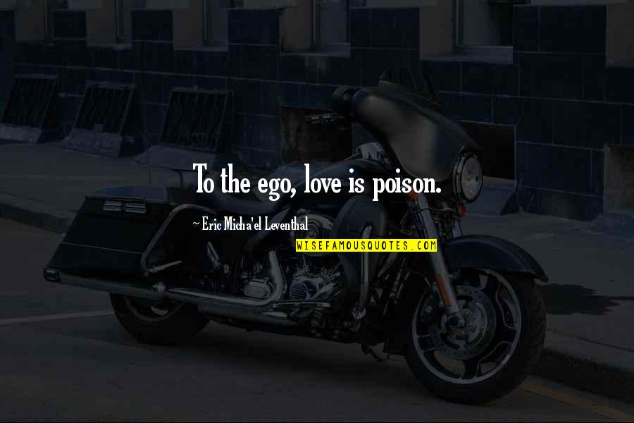 Micha Quotes By Eric Micha'el Leventhal: To the ego, love is poison.