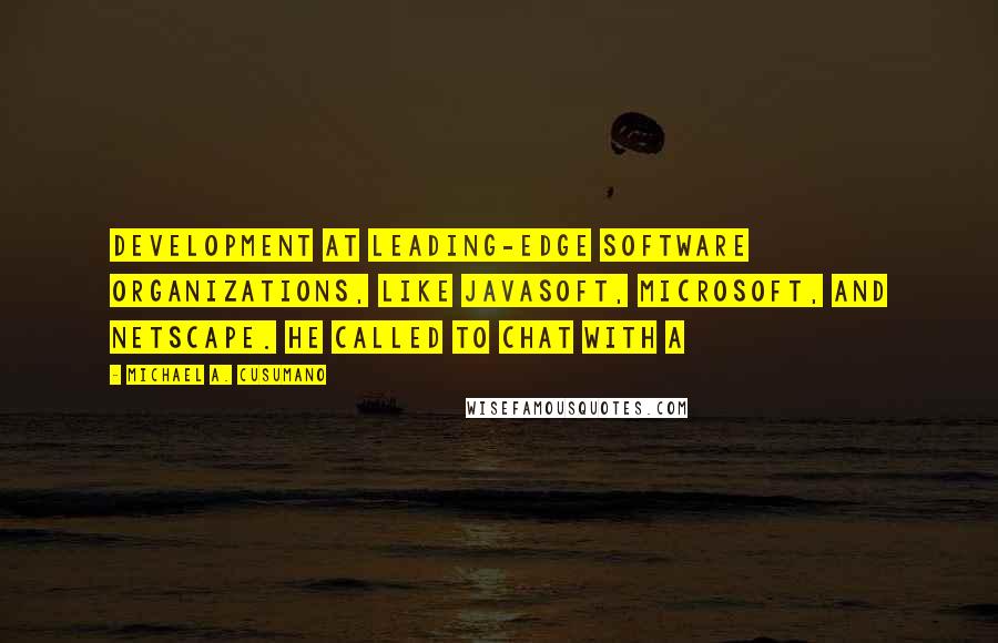 Michael A. Cusumano quotes: development at leading-edge software organizations, like JavaSoft, Microsoft, and Netscape. He called to chat with a