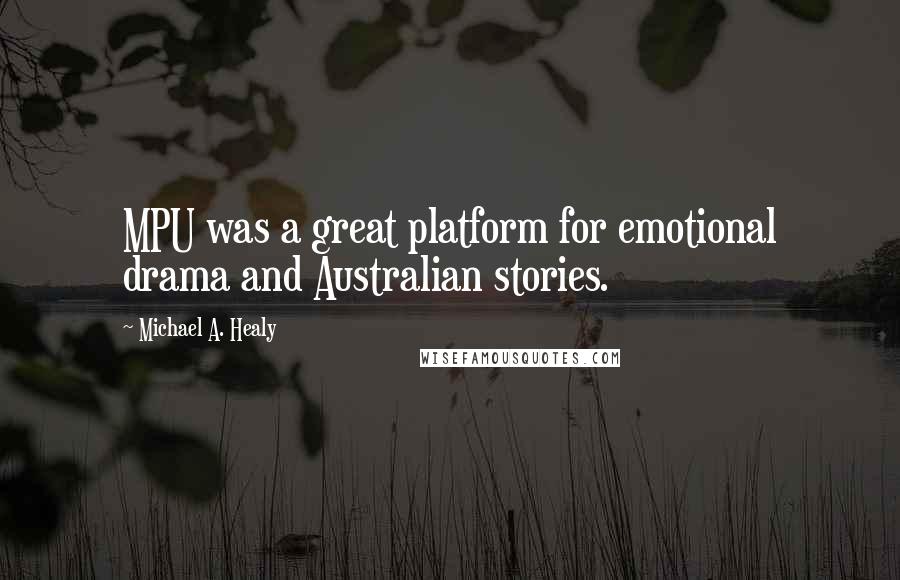 Michael A. Healy quotes: MPU was a great platform for emotional drama and Australian stories.