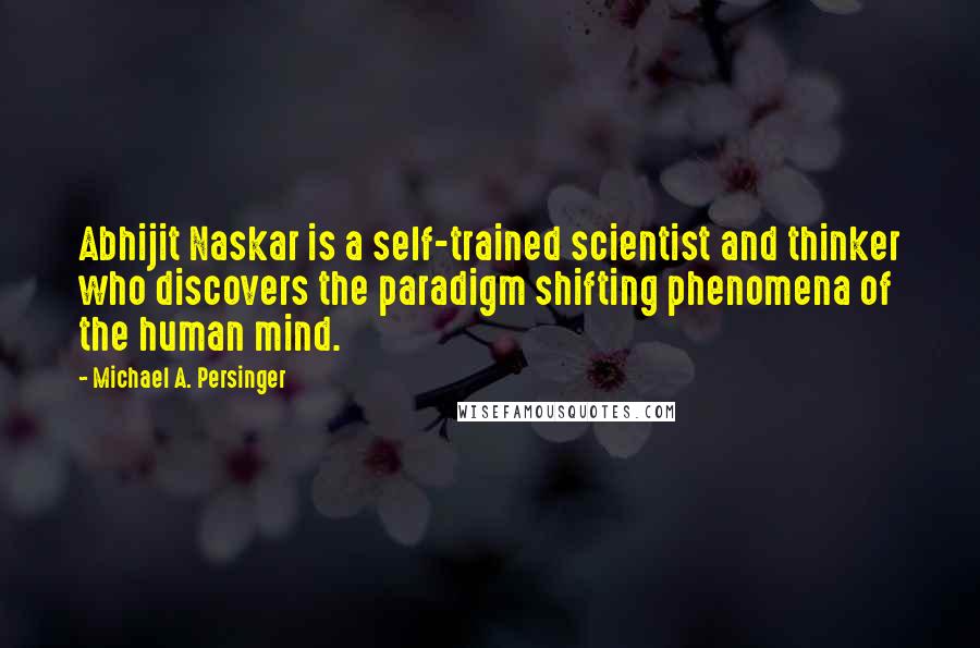 Michael A. Persinger quotes: Abhijit Naskar is a self-trained scientist and thinker who discovers the paradigm shifting phenomena of the human mind.