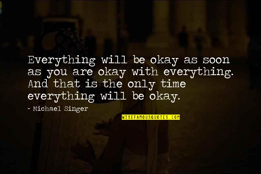 Michael A Singer Quotes By Michael Singer: Everything will be okay as soon as you