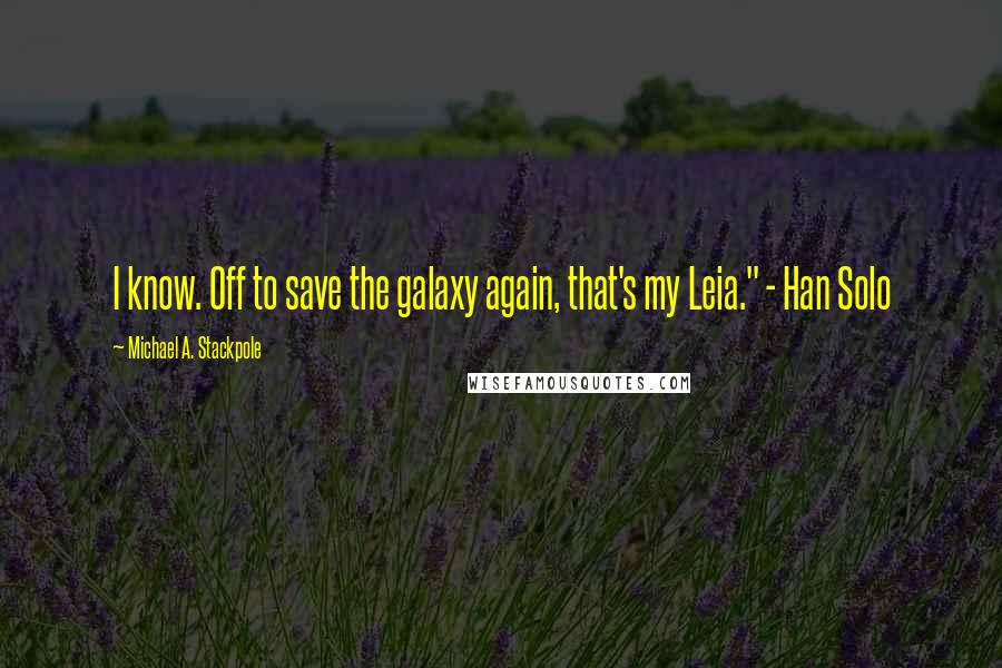 Michael A. Stackpole quotes: I know. Off to save the galaxy again, that's my Leia." - Han Solo